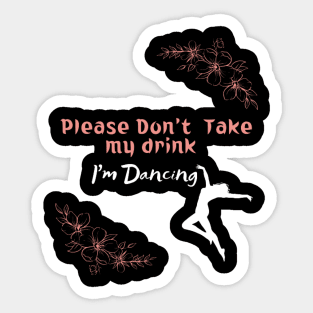 Please Don't Take my drink I'm Dancing Sticker